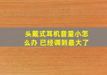 头戴式耳机音量小怎么办 已经调到最大了